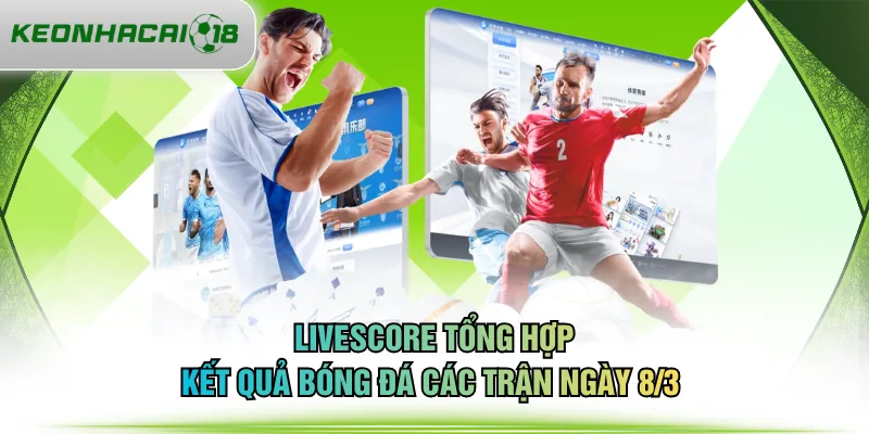 Livescore tổng hợp kết quả bóng đá các trận ngày 8/3